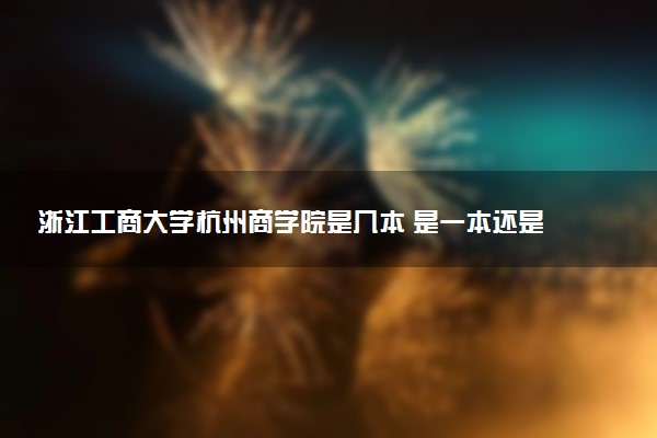 浙江工商大学杭州商学院是几本 是一本还是二本大学