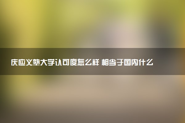 庆应义塾大学认可度怎么样 相当于国内什么大学