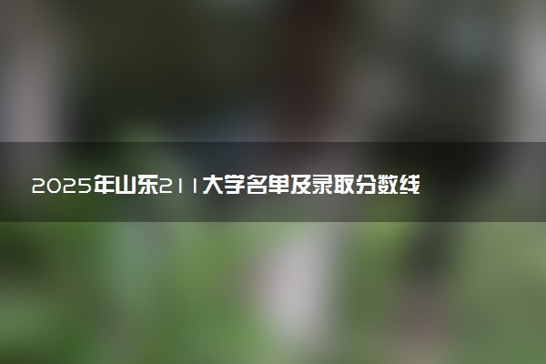 2025年山东211大学名单及录取分数线 全国排名第几