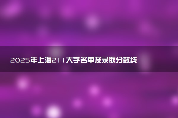 2025年上海211大学名单及录取分数线 全国排名第几