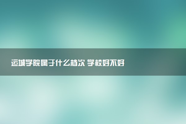 运城学院属于什么档次 学校好不好