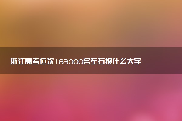 浙江高考位次183000名左右报什么大学好（2025年参考）