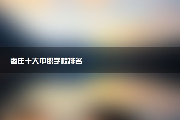 枣庄十大中职学校排名