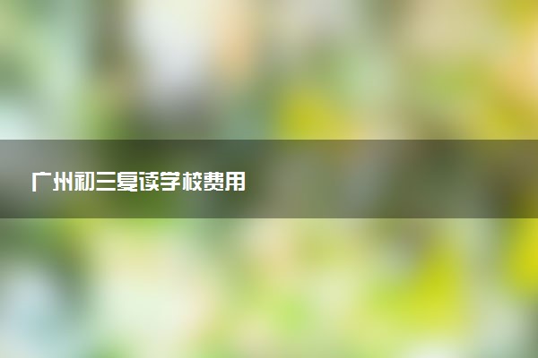广州初三复读学校费用