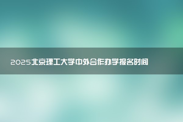 2025北京理工大学中外合作办学报名时间及录取条件