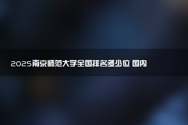 2025南京师范大学全国排名多少位 国内第几名