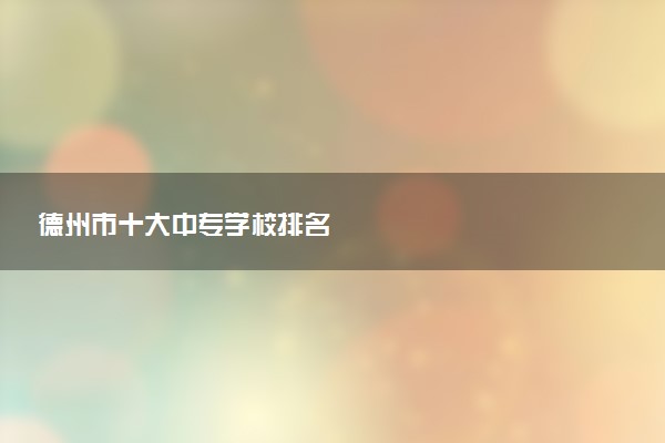 德州市十大中专学校排名