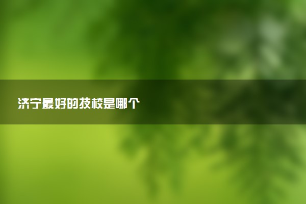 济宁最好的技校是哪个
