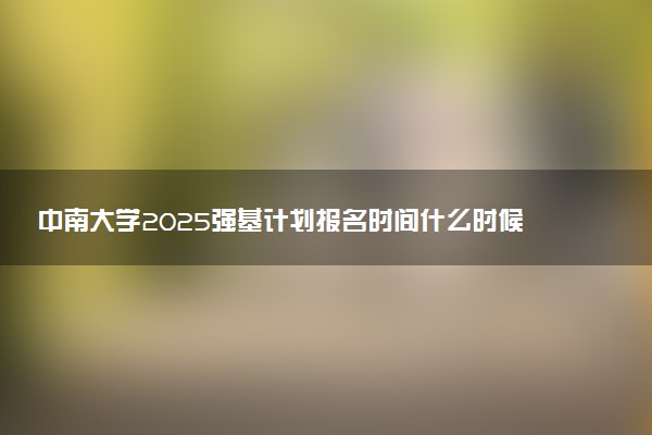 中南大学2025强基计划报名时间什么时候 多少分入围