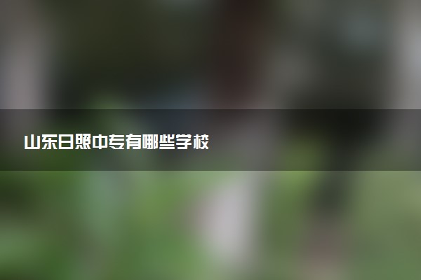 山东日照中专有哪些学校