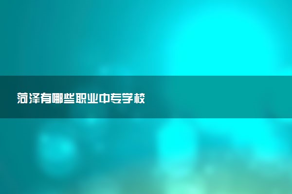 菏泽有哪些职业中专学校