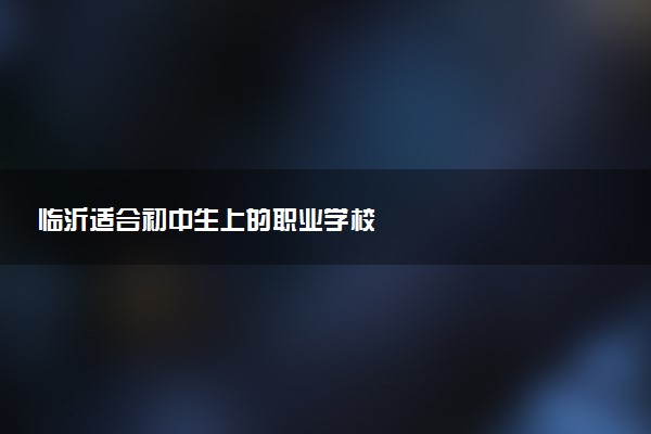 临沂适合初中生上的职业学校