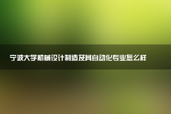宁波大学机械设计制造及其自动化专业怎么样 录取分数线多少