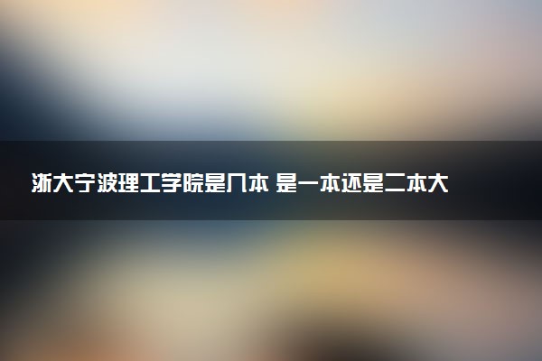 浙大宁波理工学院是几本 是一本还是二本大学