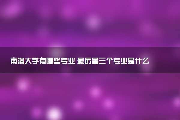 南澳大学有哪些专业 最厉害三个专业是什么