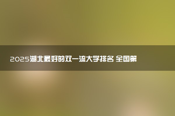 2025湖北最好的双一流大学排名 全国第几名