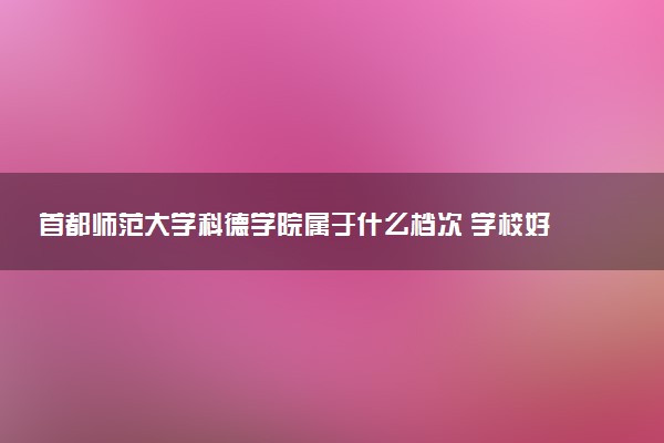 首都师范大学科德学院属于什么档次 学校好不好