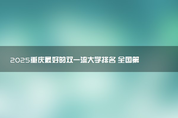 2025重庆最好的双一流大学排名 全国第几名