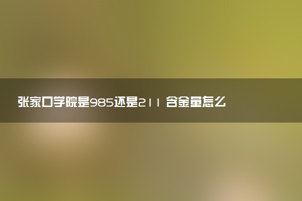 张家口学院是985还是211 含金量怎么样
