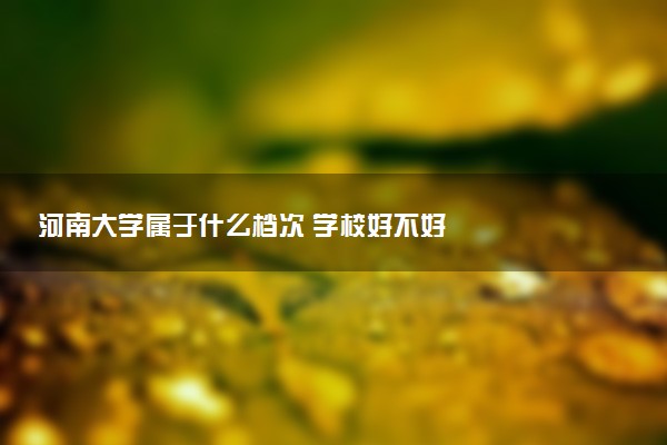 河南大学属于什么档次 学校好不好