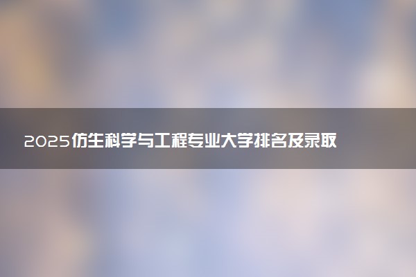 2025仿生科学与工程专业大学排名及录取分数线
