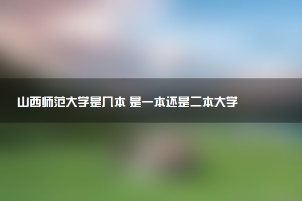 山西师范大学是几本 是一本还是二本大学