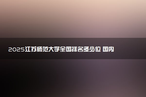 2025江苏师范大学全国排名多少位 国内第几名