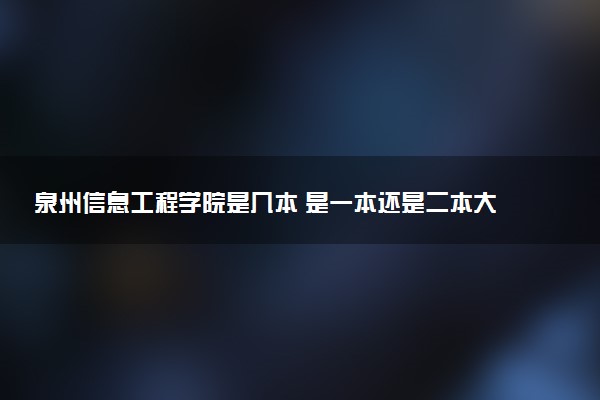 泉州信息工程学院是几本 是一本还是二本大学