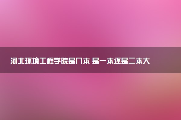 河北环境工程学院是几本 是一本还是二本大学