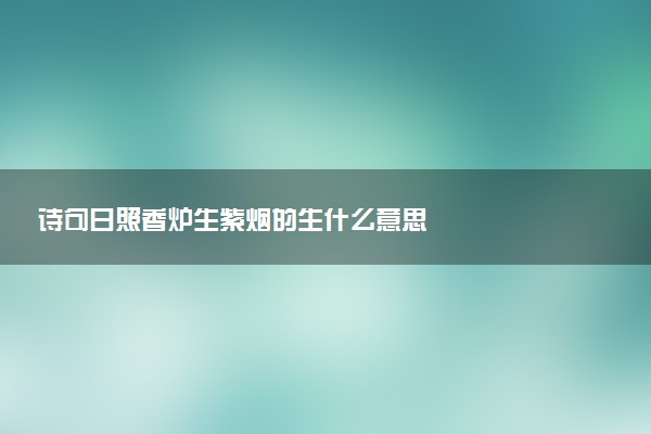 诗句日照香炉生紫烟的生什么意思