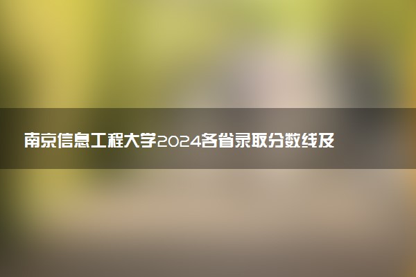 南京信息工程大学2024各省录取分数线及最低位次是多少