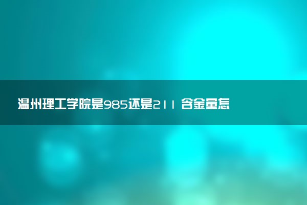 温州理工学院是985还是211 含金量怎么样