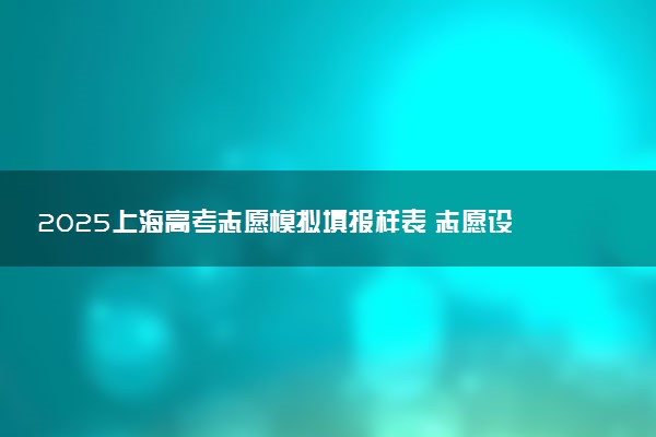 2025上海高考志愿模拟填报样表 志愿设置及填报技巧