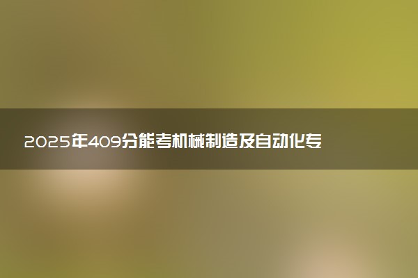 2025年409分能考机械制造及自动化专业吗 409分机械制造及自动化专业大学推荐