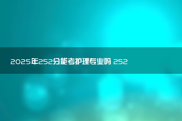 2025年252分能考护理专业吗 252分护理专业大学推荐