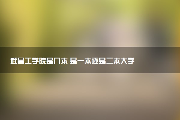 武昌工学院是几本 是一本还是二本大学