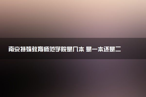南京特殊教育师范学院是几本 是一本还是二本大学