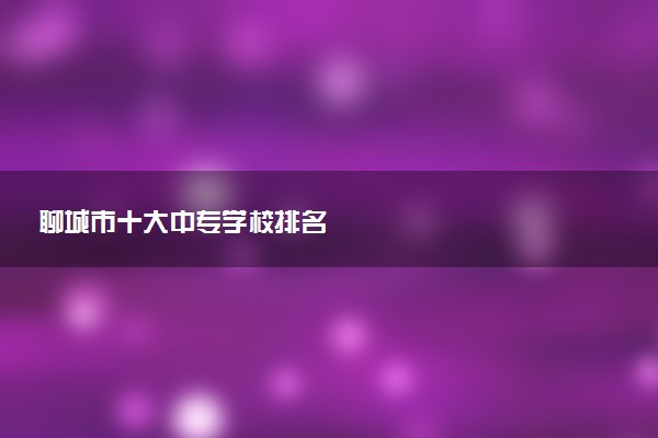 聊城市十大中专学校排名