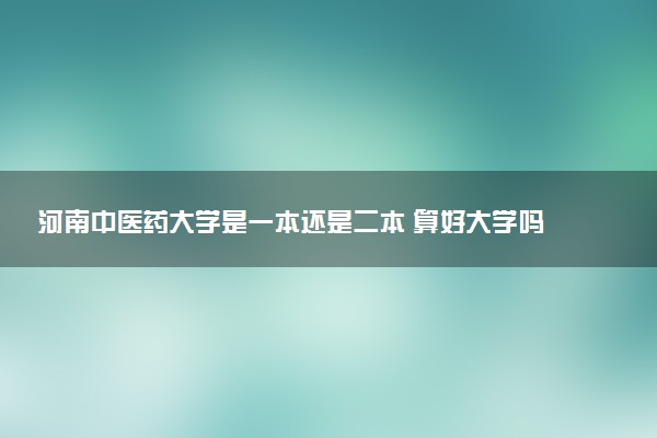 河南中医药大学是一本还是二本 算好大学吗