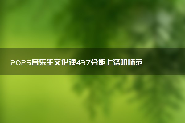 2025音乐生文化课437分能上洛阳师范学院吗