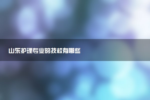 山东护理专业的技校有哪些