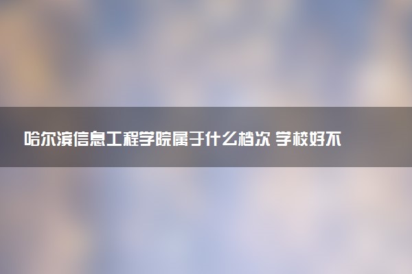 哈尔滨信息工程学院属于什么档次 学校好不好