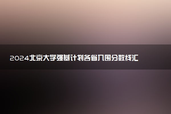 2024北京大学强基计划各省入围分数线汇总