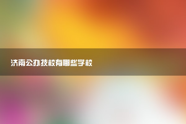 济南公办技校有哪些学校