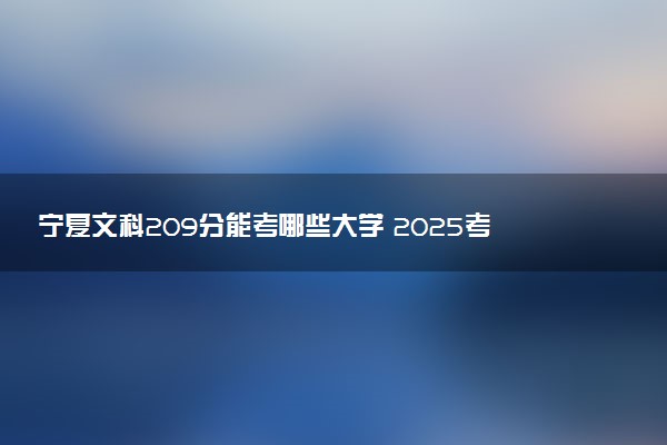 宁夏文科209分能考哪些大学 2025考生稳上的大学名单