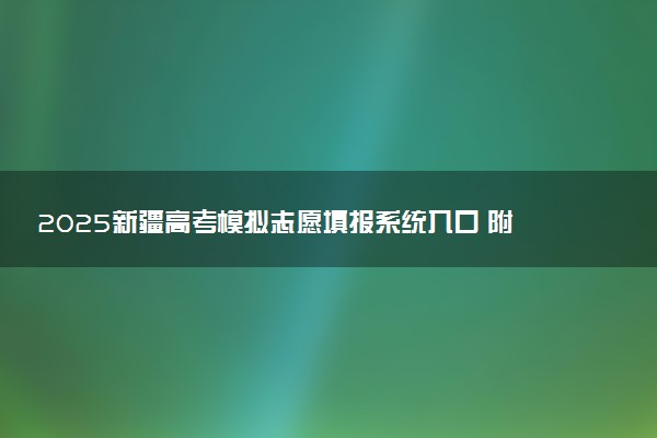 2025新疆高考模拟志愿填报系统入口 附填报时间及流程