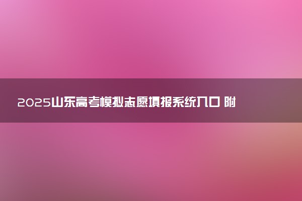 2025山东高考模拟志愿填报系统入口 附填报时间及流程