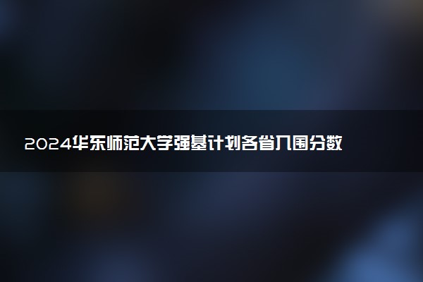 2024华东师范大学强基计划各省入围分数线汇总