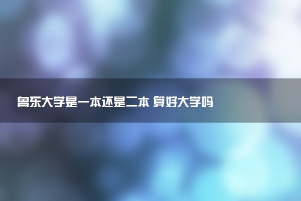 鲁东大学是一本还是二本 算好大学吗