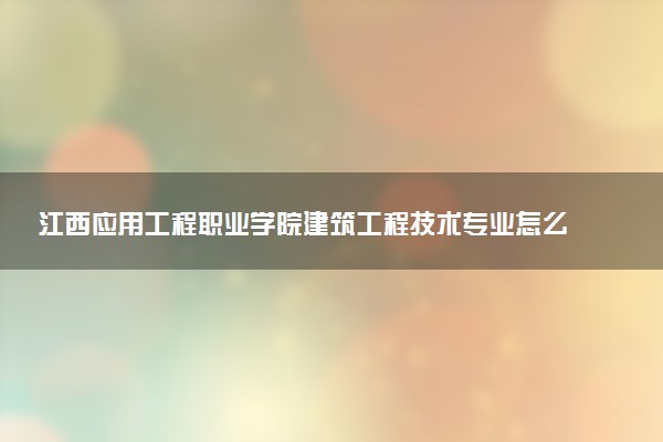 江西应用工程职业学院建筑工程技术专业怎么样 录取分数线多少